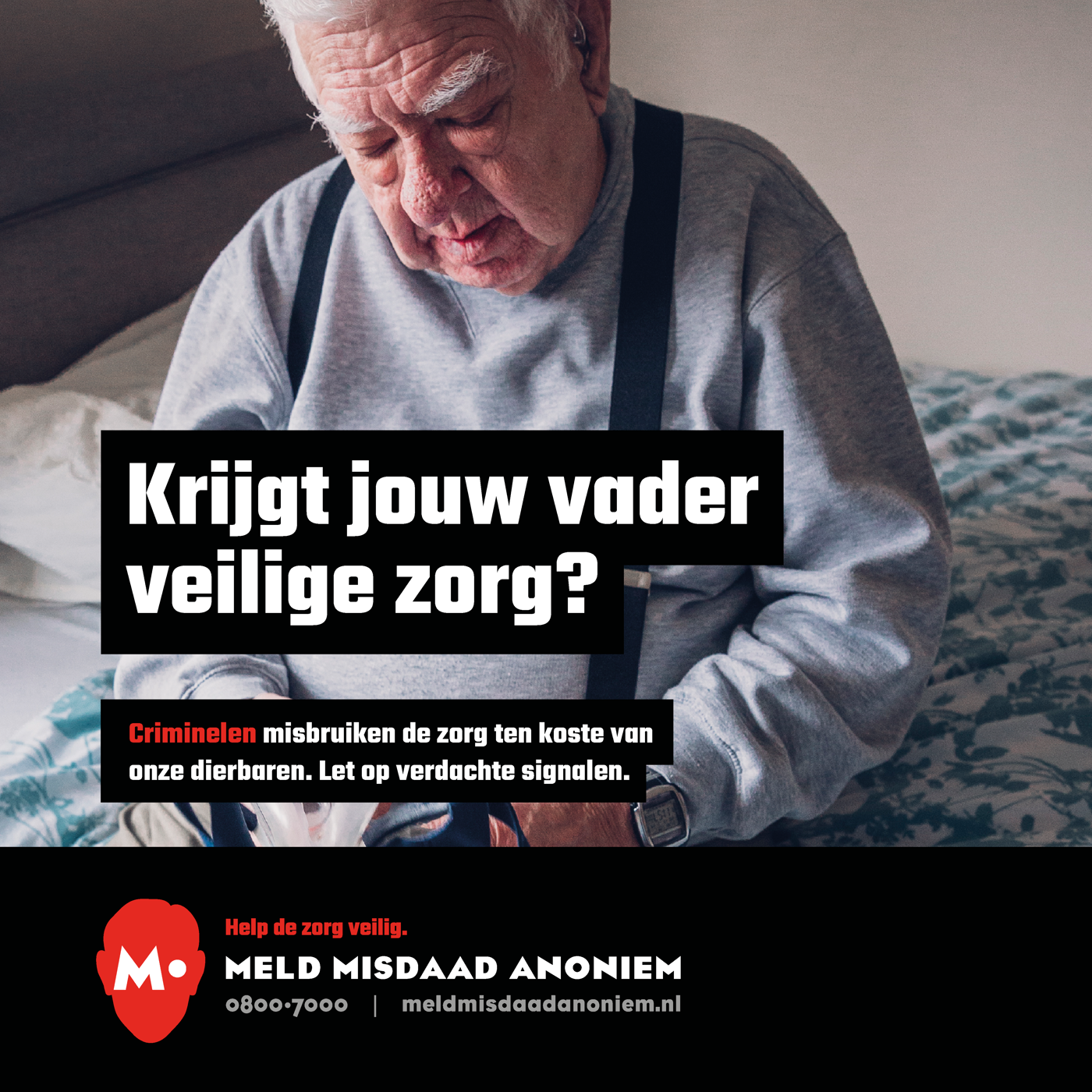 Oude man zit op een bed in een grijze trui en met bretels. Met de tekst: "Krijgt jouw vader veilige zorg?" En daaronder: "Criminelen misbruiken de zorg ten koste van onze dierbaren. Let op verdachte signalen." Onderaan de campagneposter het logo van Meld Misdaad Anoniem met de tekst : Help de zorg veilig" en als contactgegevens telefoonnummer 0800-7000 en de website meldmisdaadanoniem.nl